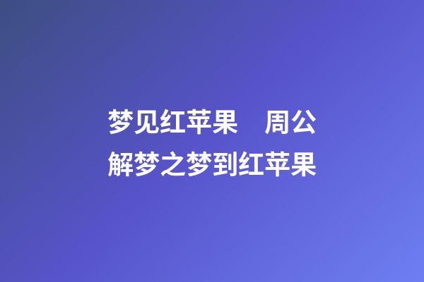 梦见红苹果　周公解梦之梦到红苹果
